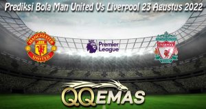 Prediksi Bola Man United Vs Liverpool 23 Agustus 2022