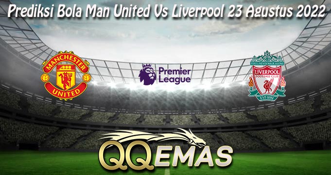 Prediksi Bola Man United Vs Liverpool 23 Agustus 2022