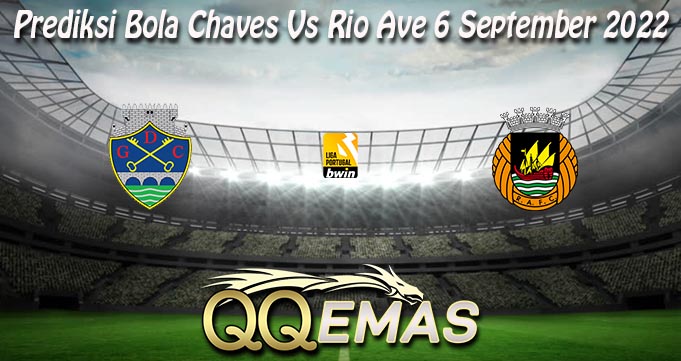 Prediksi Bola Chaves Vs Rio Ave 6 September 2022