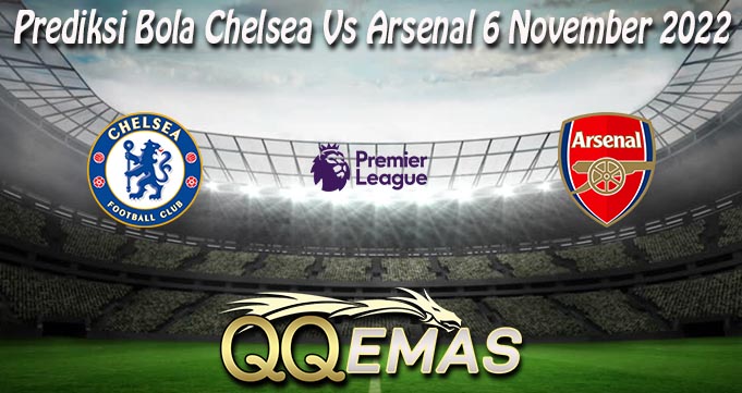 Prediksi Bola Chelsea Vs Arsenal 6 November 2022