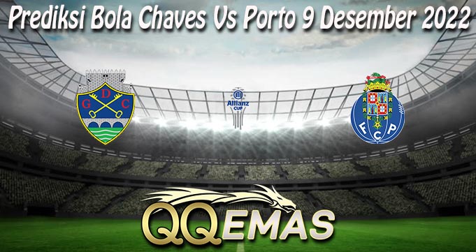 Prediksi Bola Chaves Vs Porto 9 Desember 2022