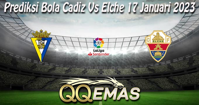 Prediksi Bola Cadiz Vs Elche 17 Januari 2023