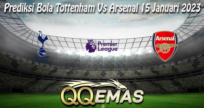 Prediksi Bola Tottenham Vs Arsenal 15 Januari 2023