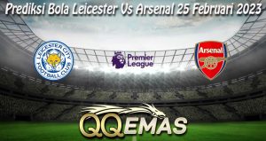 Prediksi Bola Leicester Vs Arsenal 25 Februari 2023