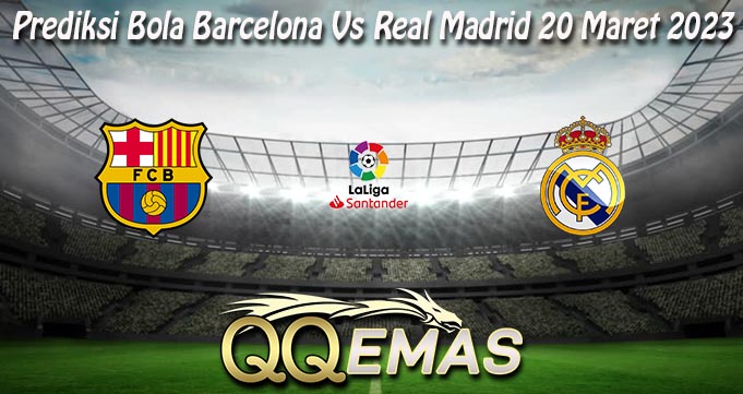 Prediksi Bola Barcelona Vs Real Madrid 20 Maret 2023