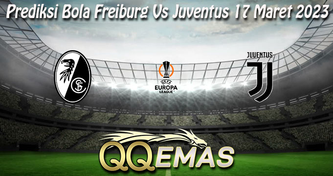 Prediksi Bola Freiburg Vs Juventus 17 Maret 2023