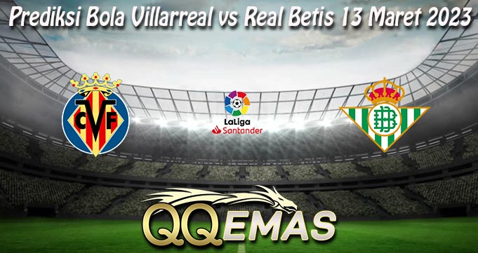 Prediksi Bola Villarreal vs Real Betis 13 Maret 2023