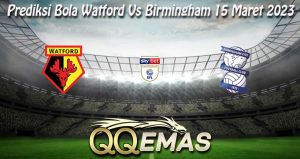 Prediksi Bola Watford Vs Birmingham 15 Maret 2023