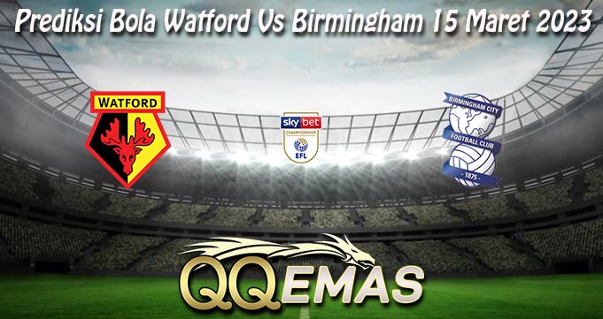 Prediksi Bola Watford Vs Birmingham 15 Maret 2023