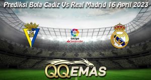 Prediksi Bola Cadiz Vs Real Madrid 16 April 2023