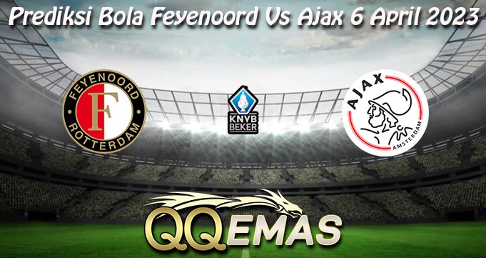 Prediksi Bola Feyenoord Vs Ajax 6 April 2023