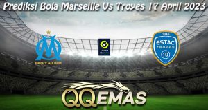 Prediksi Bola Marseille Vs Troyes 17 April 2023