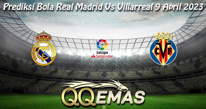 Prediksi Bola Real Madrid Vs Villarreal 9 April 2023