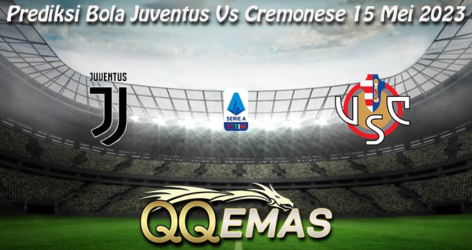 Prediksi Bola Juventus Vs Cremonese 15 Mei 2023