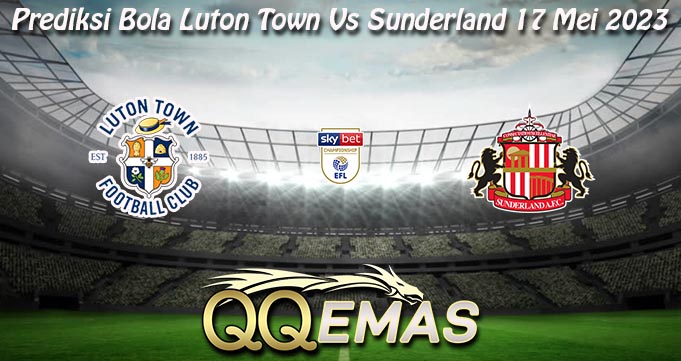 Prediksi Bola Luton Town Vs Sunderland 17 Mei 2023