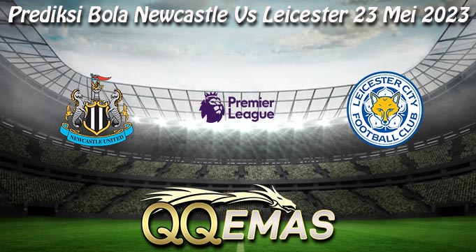 Prediksi Bola Newcastle Vs Leicester 23 Mei 2023