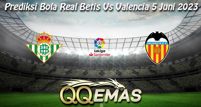 Prediksi Bola Real Betis Vs Valencia 5 Juni 2023