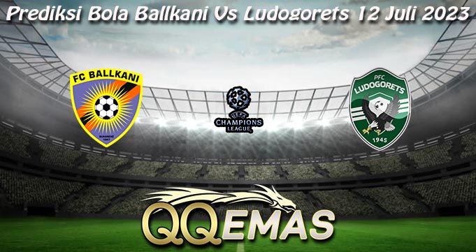 Prediksi Bola Ballkani Vs Ludogorets 12 Juli 2023