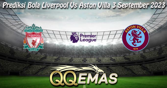 Prediksi Bola Liverpool Vs Aston Villa 3 September 2023