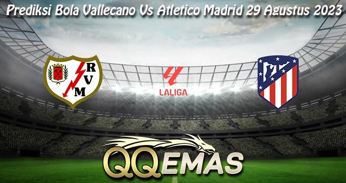 Prediksi Bola Vallecano Vs Atletico Madrid 29 Agustus 2023