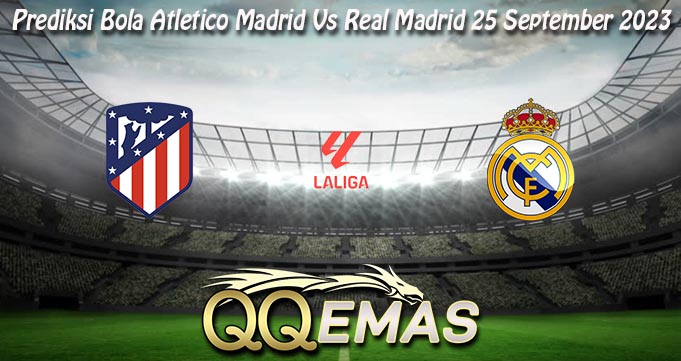 Prediksi Bola Atletico Madrid Vs Real Madrid 25 September 2023