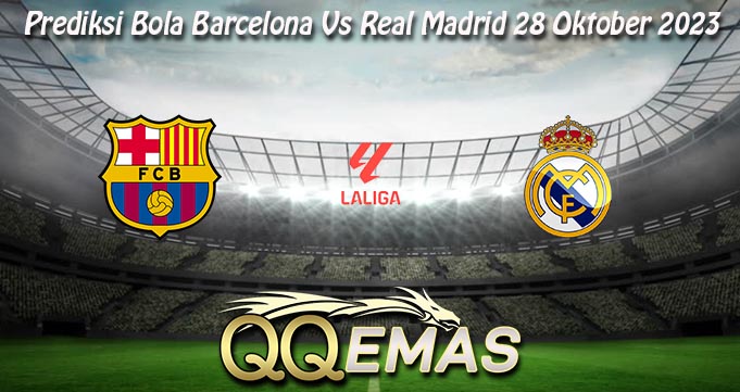 Prediksi Bola Barcelona Vs Real Madrid 28 Oktober 2023