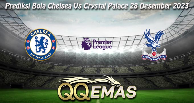 Prediksi Bola Chelsea Vs Crystal Palace 28 Desember 2023