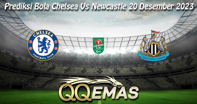 Prediksi Bola Chelsea Vs Newcastle 20 Desember 2023