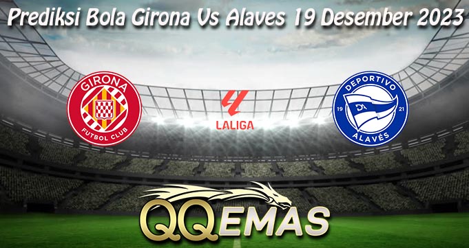 Prediksi Bola Girona Vs Alaves 19 Desember 2023