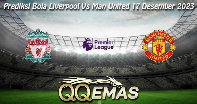 Prediksi Bola Liverpool Vs Man United 17 Desember 2023