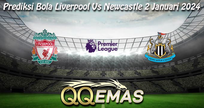 Prediksi Bola Liverpool Vs Newcastle 2 Januari 2024