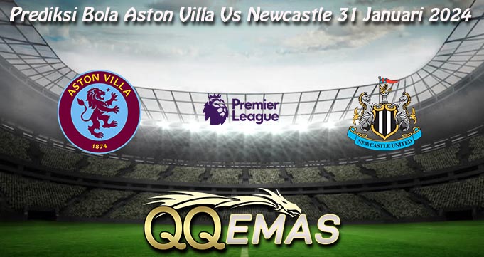 Prediksi Bola Aston Villa Vs Newcastle 31 Januari 2024