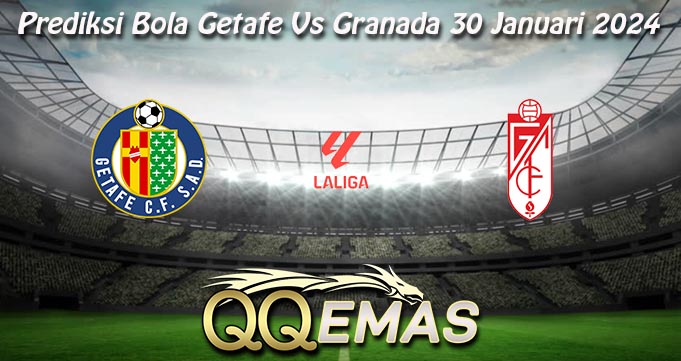 Prediksi Bola Getafe Vs Granada 30 Januari 2024