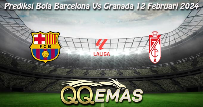 Prediksi Bola Barcelona Vs Granada 12 Februari 2024