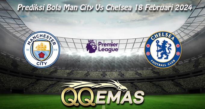 Prediksi Bola Man City Vs Chelsea 18 Februari 2024