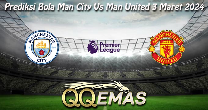 Prediksi Bola Man City Vs Man United 3 Maret 2024