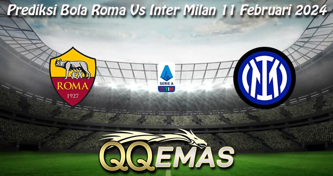 Prediksi Bola Roma Vs Inter Milan 11 Februari 2024