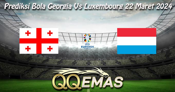 Prediksi Bola Georgia Vs Luxembourg 22 Maret 2024