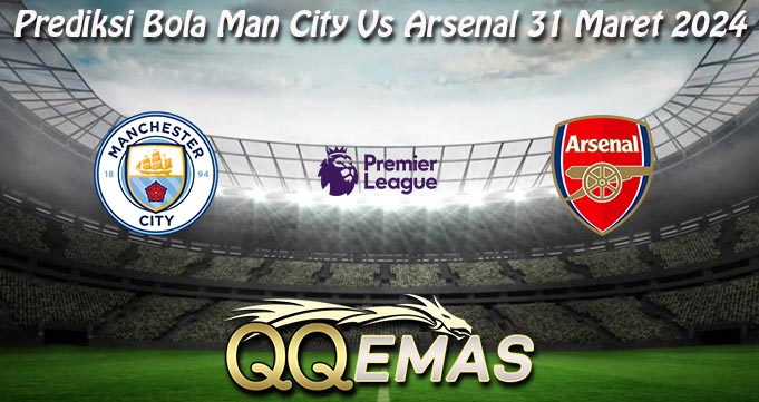 Prediksi Bola Man City Vs Arsenal 31 Maret 2024