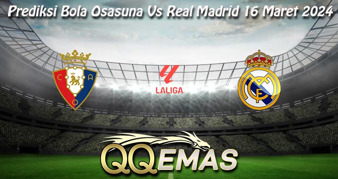 Prediksi Bola Osasuna Vs Real Madrid 16 Maret 2024