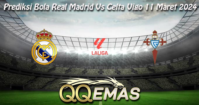 Prediksi Bola Real Madrid Vs Celta Vigo 11 Maret 2024