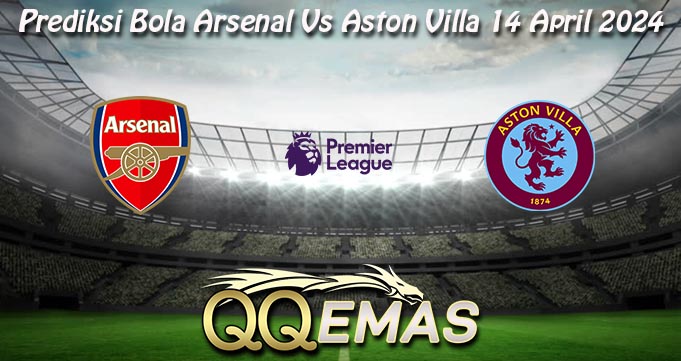 Prediksi Bola Arsenal Vs Aston Villa 14 April 2024