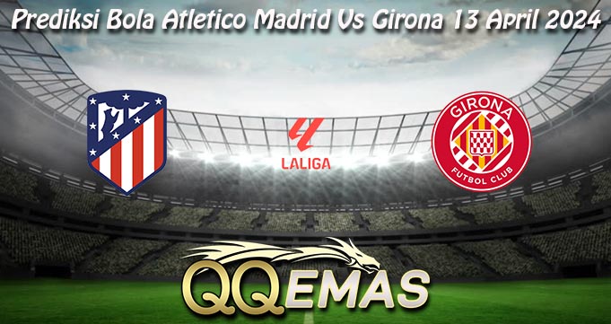 Prediksi Bola Atletico Madrid Vs Girona 13 April 2024