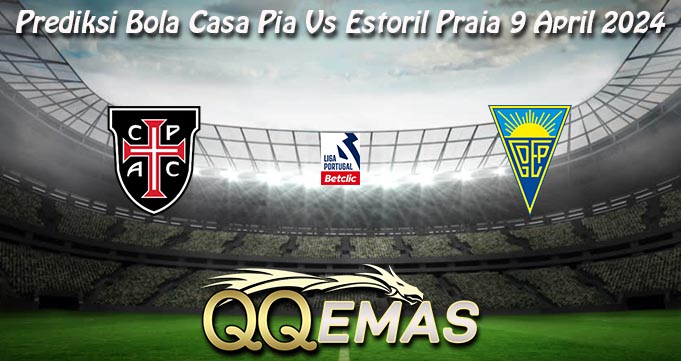 Prediksi Bola Casa Pia Vs Estoril Praia 9 April 2024