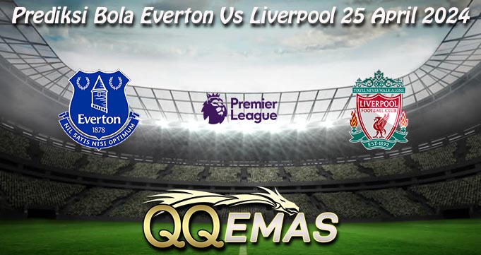 Prediksi Bola Everton Vs Liverpool 25 April 2024