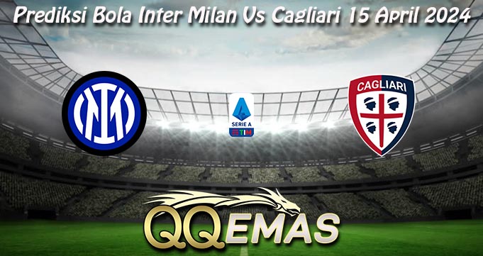 Prediksi Bola Inter Milan Vs Cagliari 15 April 2024