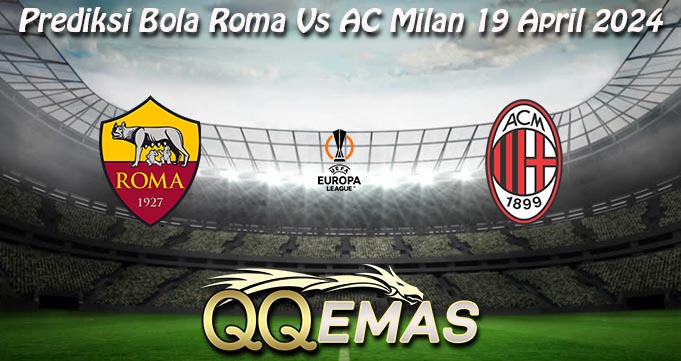 Prediksi Bola Roma Vs AC Milan 19 April 2024