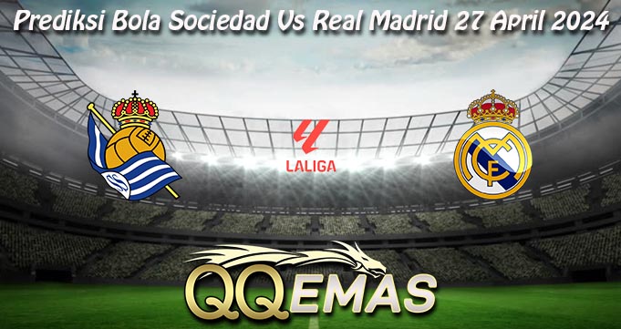 Prediksi Bola Sociedad Vs Real Madrid 27 April 2024