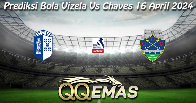 Prediksi Bola Vizela Vs Chaves 16 April 2024