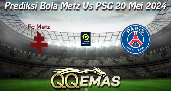 Prediksi Bola Metz Vs PSG 20 Mei 2024